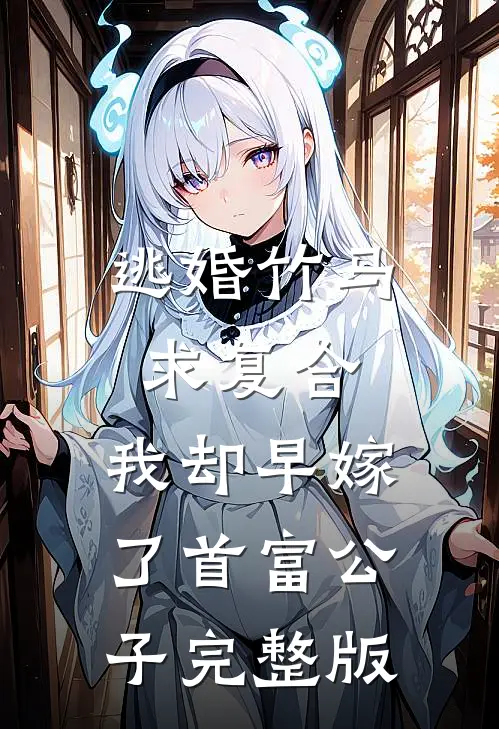 逃婚竹马求复合，我却早嫁了首富公子完整版