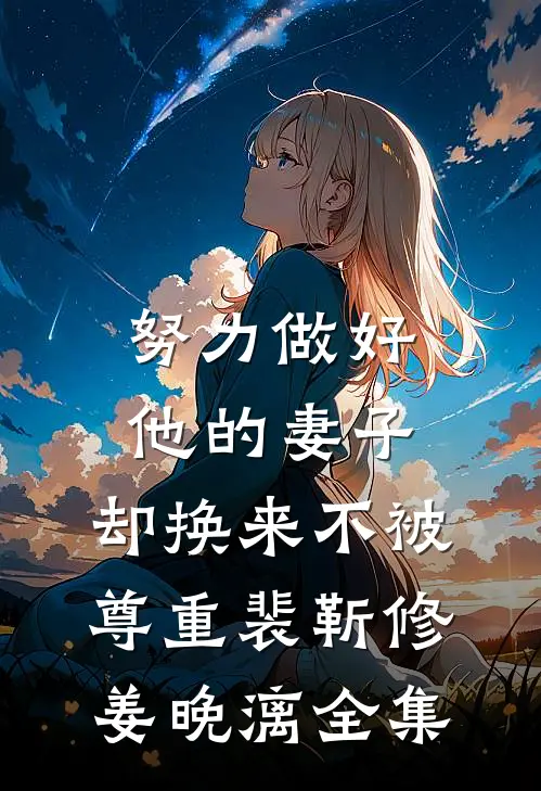努力做好他的妻子，却换来不被尊重裴靳修姜晚漓全集