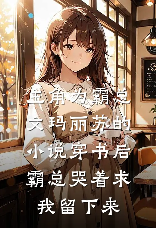 主角为霸总文玛丽苏的小说穿书后霸总哭着求我留下来