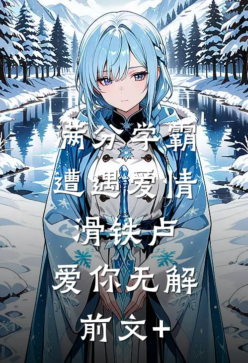 满分学霸遭遇爱情滑铁卢，爱你无解前文+
