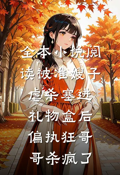 全本小说阅读被准嫂子虐杀塞进礼物盒后，偏执狂哥哥杀疯了