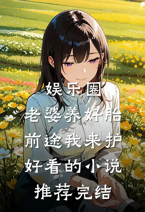娱乐圈：老婆养好胎，前途我来护好看的小说推荐完结