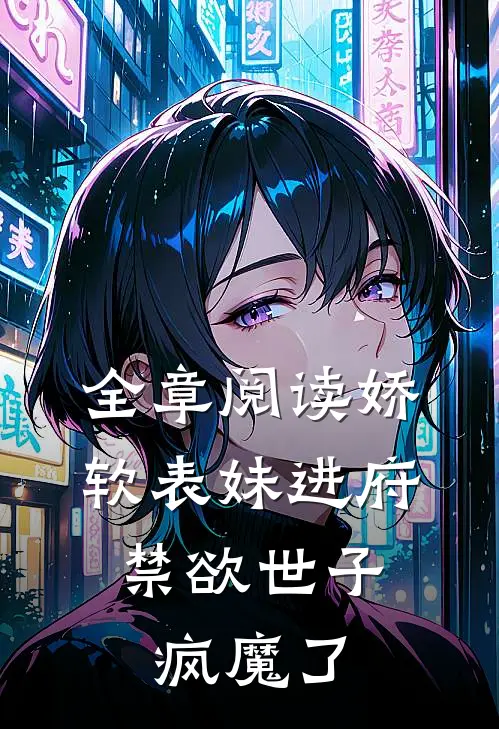 全章阅读娇软表妹进府：禁欲世子疯魔了