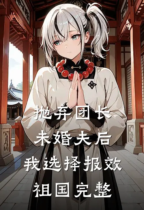 抛弃团长未婚夫后，我选择报效祖国完整