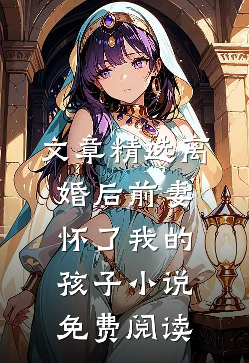 文章精选离婚后前妻怀了我的孩子小说免费阅读