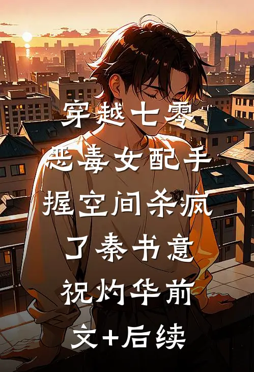 穿越七零，恶毒女配手握空间杀疯了秦书意祝灼华前文+后续