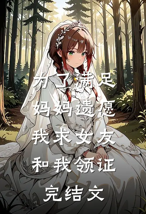为了满足妈妈遗愿，我求女友和我领证完结文