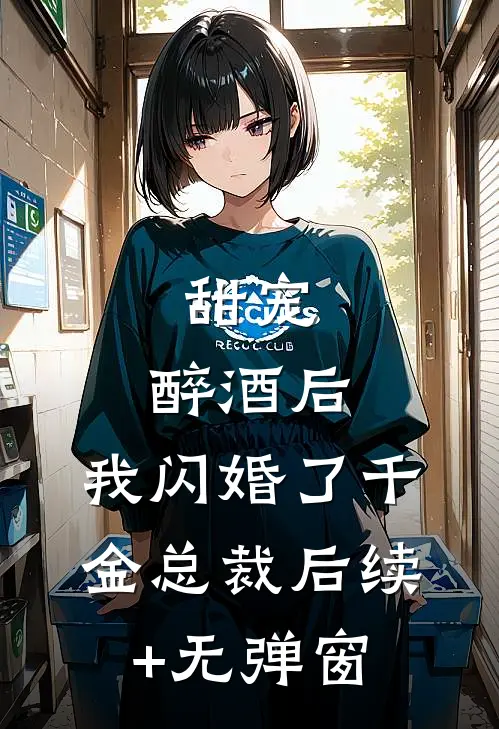 甜宠：醉酒后，我闪婚了千金总裁后续+无弹窗