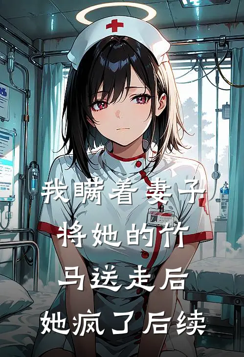 我瞒着妻子将她的竹马送走后，她疯了后续