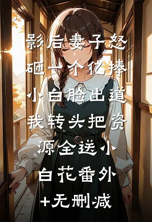 影后妻子怒砸一个亿捧小白脸出道，我转头把资源全送小白花番外+无删减