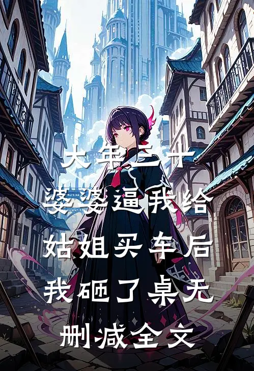 大年三十，婆婆逼我给姑姐买车后我砸了桌无删减全文