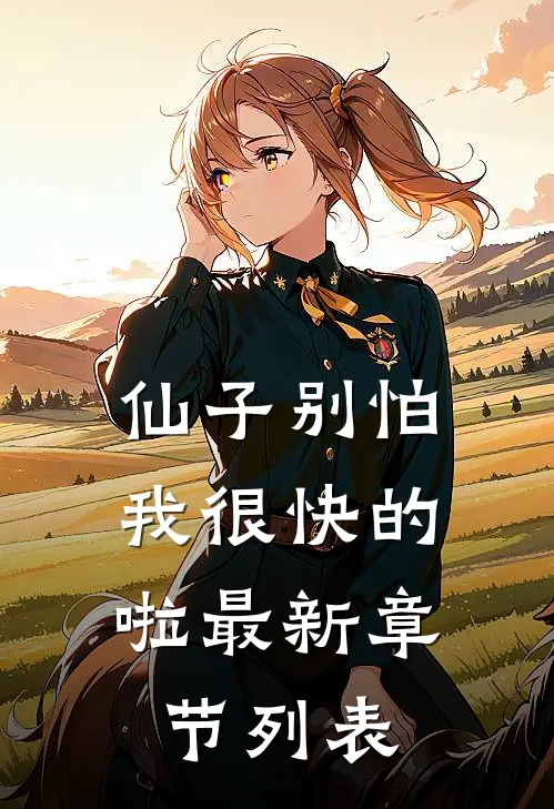 仙子别怕，我很快的啦最新章节列表
