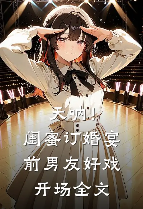 天呐！闺蜜订婚宴前男友好戏开场全文