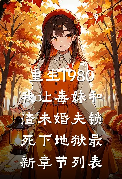 重生1980，我让毒妹和渣未婚夫锁死下地狱最新章节列表