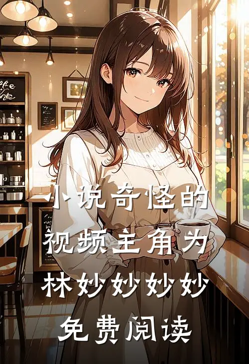 小说奇怪的视频主角为林妙妙妙妙免费阅读