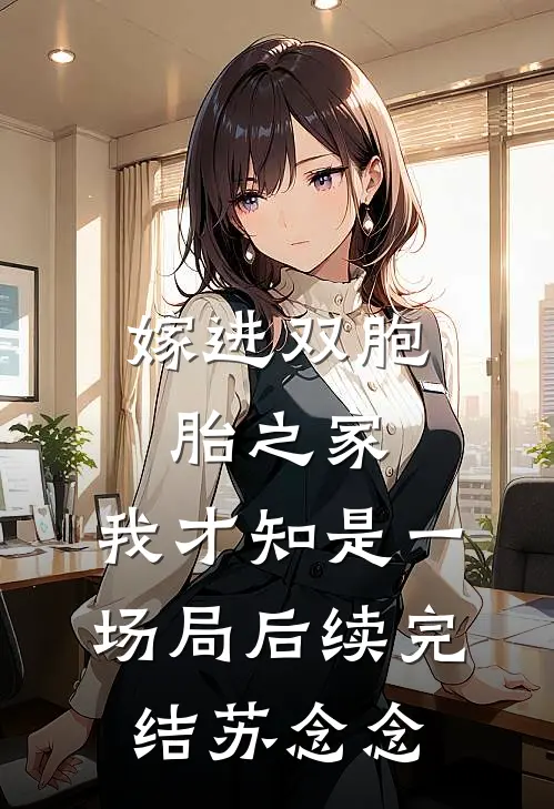 嫁进双胞胎之家，我才知是一场局后续完结苏念念