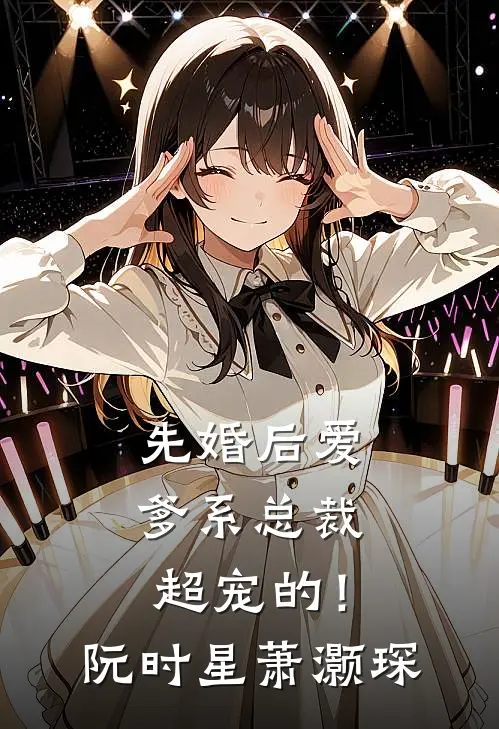 先婚后爱：爹系总裁超宠的！阮时星萧灏琛