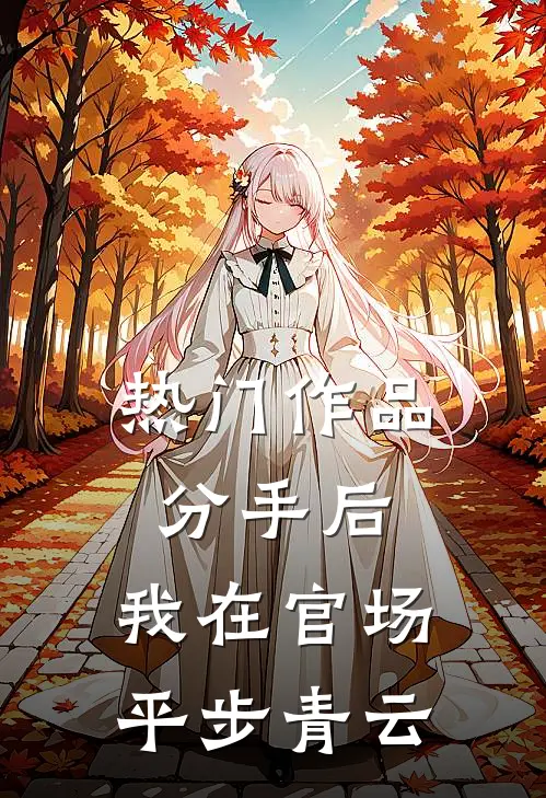 热门作品分手后，我在官场平步青云