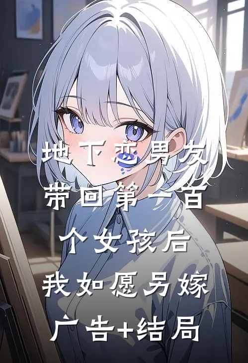 地下恋男友带回第一百个女孩后，我如愿另嫁广告+结局