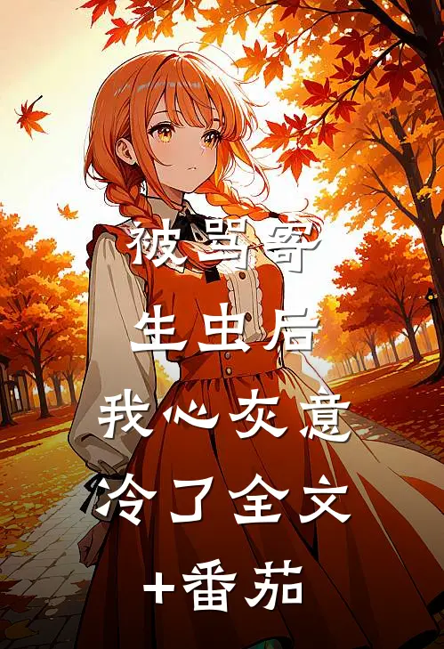 被骂寄生虫后，我心灰意冷了全文+番茄