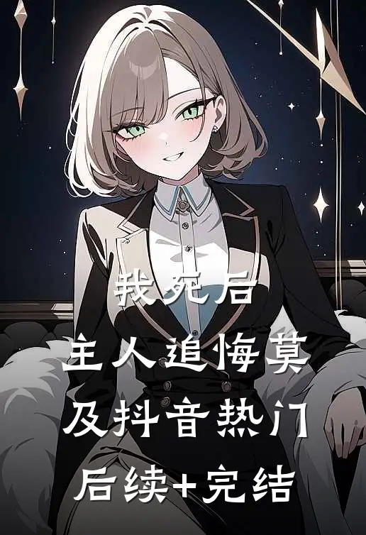 我死后，主人追悔莫及抖音热门后续+完结