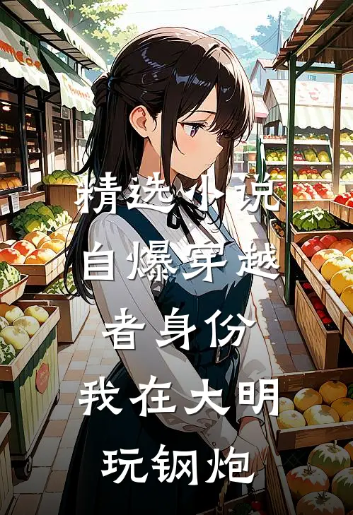 精选小说自爆穿越者身份，我在大明玩钢炮