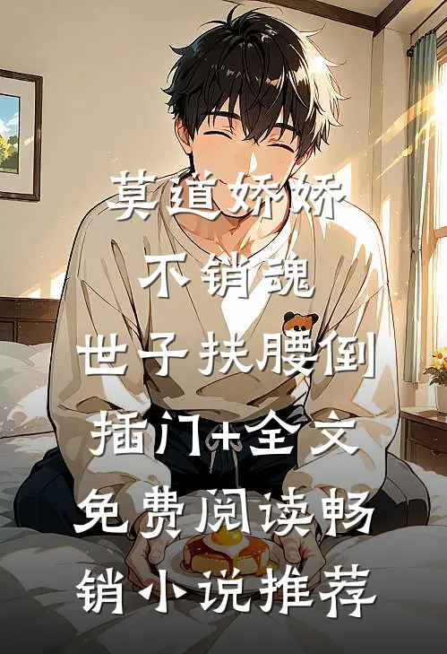莫道娇娇不销魂,世子扶腰倒插门+全文免费阅读畅销小说推荐
