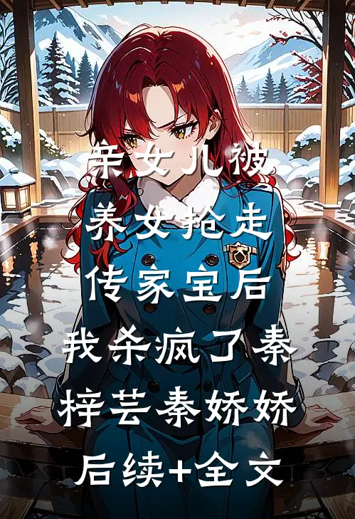 亲女儿被养女抢走传家宝后，我杀疯了秦梓芸秦娇娇后续+全文