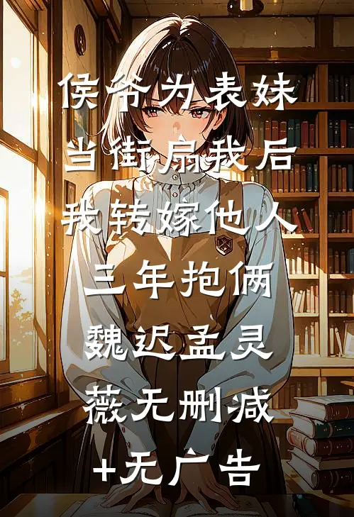 侯爷为表妹当街扇我后，我转嫁他人三年抱俩魏迟孟灵薇无删减+无广告