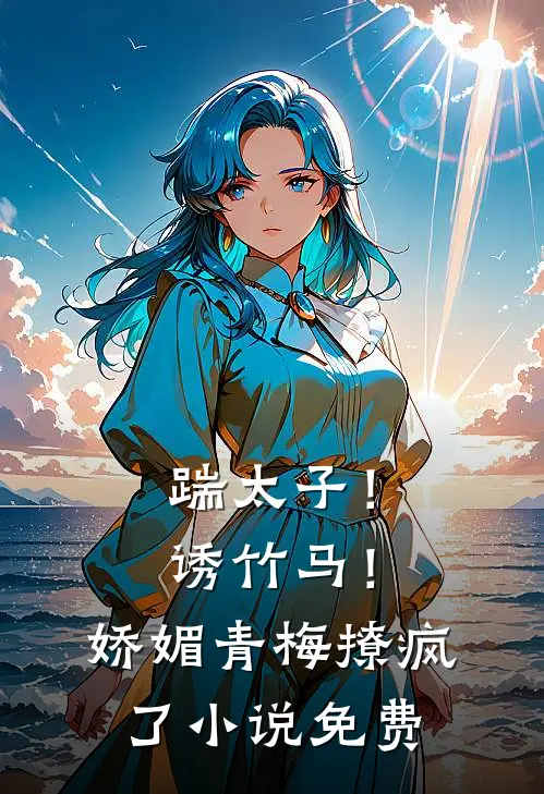 踹太子！诱竹马！娇媚青梅撩疯了小说免费