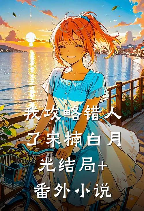 我攻略错人了宋楠白月光结局+番外小说