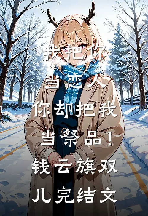 我把你当恋人，你却把我当祭品！钱云旗双儿完结文