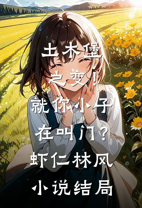 土木堡之变！就你小子在叫门？虾仁林风小说结局
