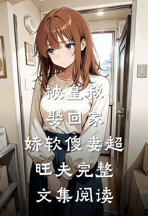 被皇叔娶回家，娇软傻妻超旺夫完整文集阅读