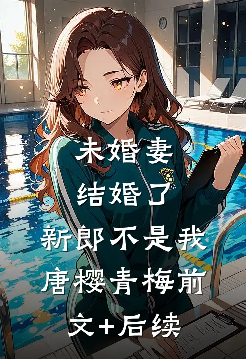 未婚妻结婚了，新郎不是我唐樱青梅前文+后续