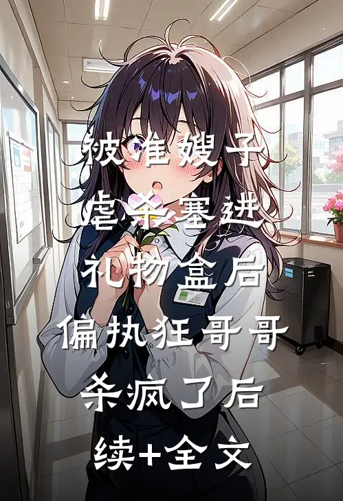被准嫂子虐杀塞进礼物盒后，偏执狂哥哥杀疯了后续+全文