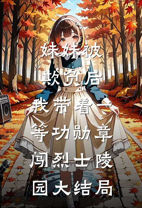 妹妹被欺负后，我带着一等功勋章闯烈士陵园大结局
