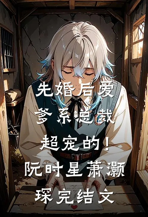 先婚后爱：爹系总裁超宠的！阮时星萧灏琛完结文