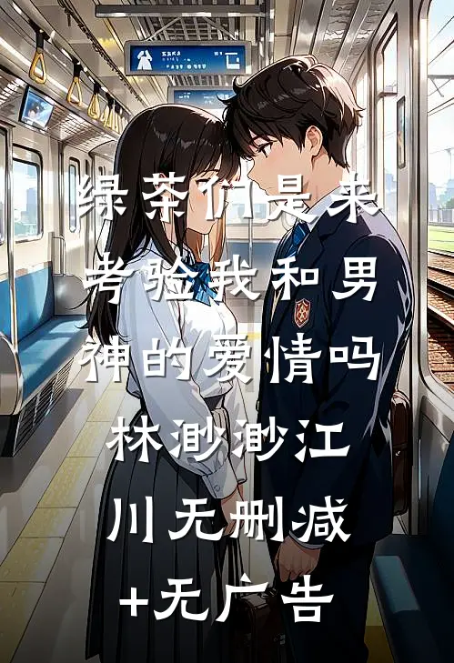 绿茶们是来考验我和男神的爱情吗林渺渺江川无删减+无广告