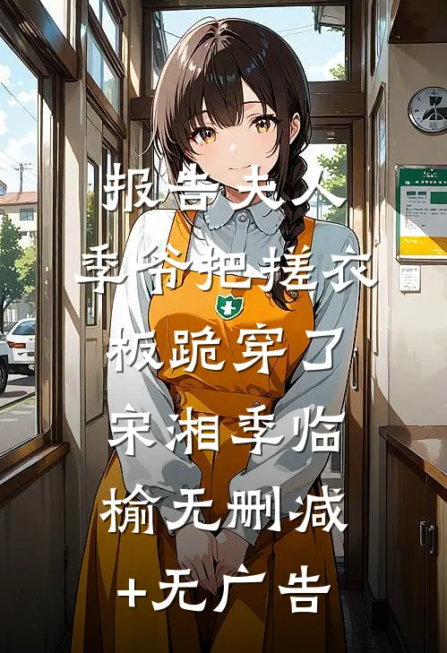 报告夫人，季爷把搓衣板跪穿了宋湘季临榆无删减+无广告