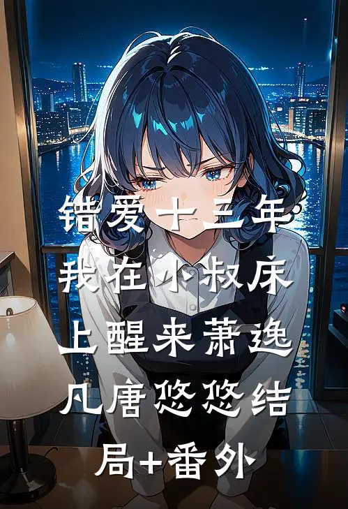 错爱十三年，我在小叔床上醒来萧逸凡唐悠悠结局+番外