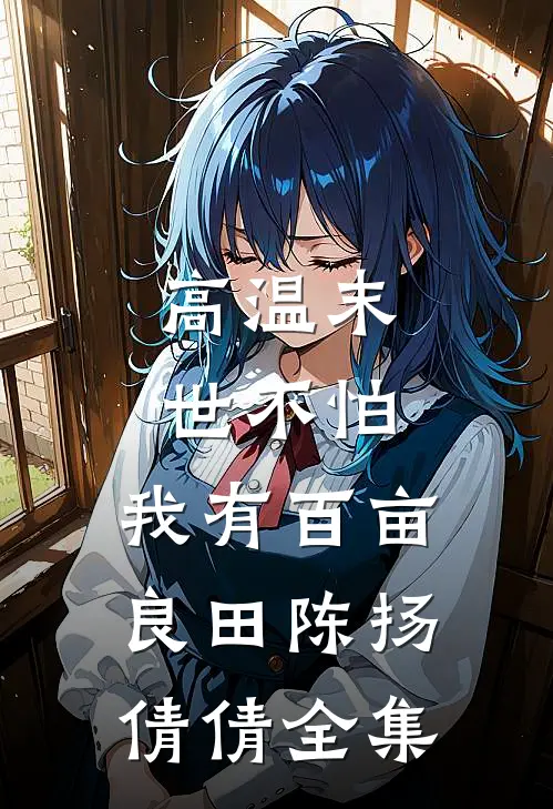 高温末世不怕，我有百亩良田陈扬倩倩 全集