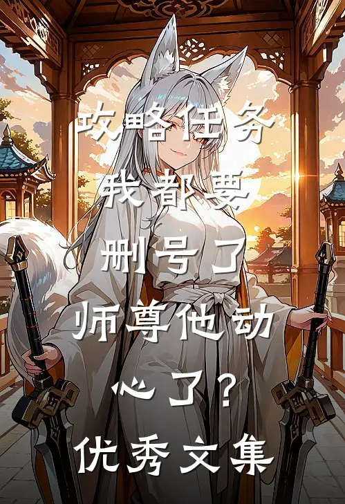 攻略任务：我都要删号了，师尊他动心了？优秀文集