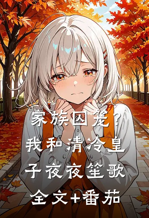 家族囚笼？我和清冷皇子夜夜笙歌全文+番茄