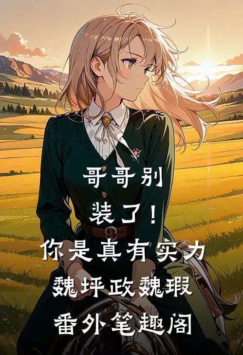 哥哥别装了！你是真有实力：魏坪政魏瑕番外笔趣阁