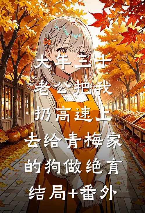 大年三十老公把我扔高速上，去给青梅家的狗做绝育结局+番外