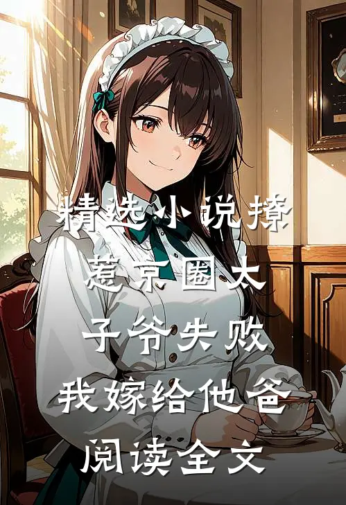 精选小说撩惹京圈太子爷失败,我嫁给他爸阅读全文