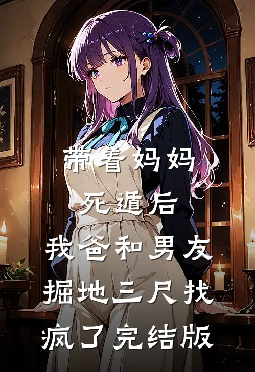 带着妈妈死遁后，我爸和男友掘地三尺找疯了完结版