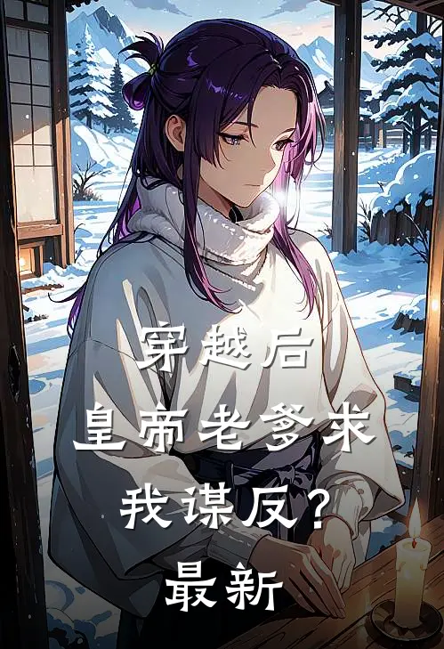 穿越后，皇帝老爹求我谋反？最新