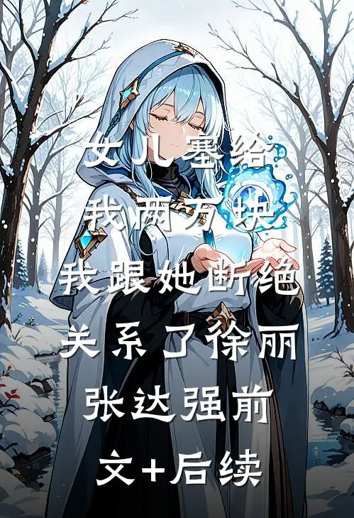 女儿塞给我两万块，我跟她断绝关系了徐丽张达强前文+后续